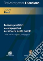 Formare presbiteri accompagnatori nel discernimento morale. Criteri per un progetto pedagogico libro