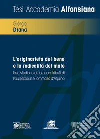 L'originarietà del bene e la radicalità del male. Uno studio intorno ai contributi di Paul Ricoeur e Tommaso d'Aquino libro