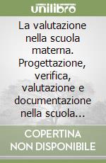 La valutazione nella scuola materna. Progettazione, verifica, valutazione e documentazione nella scuola dell'infanzia libro