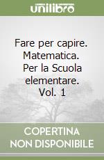 Fare per capire. Matematica. Per la Scuola elementare. Vol. 1 libro