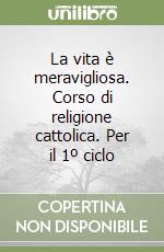 La vita è meravigliosa. Corso di religione cattolica. Per il 1º ciclo libro