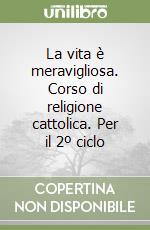 La vita è meravigliosa. Corso di religione cattolica. Per il 2º ciclo libro