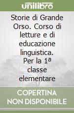 Storie di Grande Orso. Corso di letture e di educazione linguistica. Per la 1ª classe elementare libro