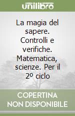 La magia del sapere. Controlli e verifiche. Matematica, scienze. Per il 2º ciclo libro