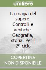 La magia del sapere. Controlli e verifiche. Geografia, storia. Per il 2º ciclo libro