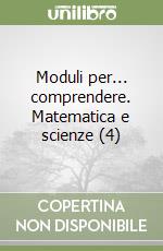 Moduli per... comprendere. Matematica e scienze (4) libro