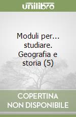 Moduli per... studiare. Geografia e storia (5) libro