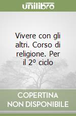 Vivere con gli altri. Corso di religione. Per il 2° ciclo libro