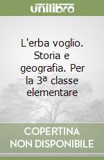 L'erba voglio. Storia e geografia. Per la 3ª classe elementare libro