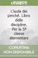 L'isola dei perché. Libro delle discipline. Per la 5ª classe elementare libro