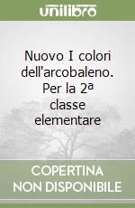 Nuovo I colori dell'arcobaleno. Per la 2ª classe elementare libro