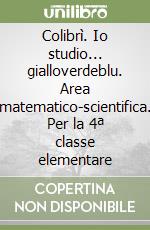 Colibrì. Io studio... gialloverdeblu. Area matematico-scientifica. Per la 4ª classe elementare libro