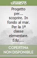 Progetto per... scoprire. In fondo al mar. Per la 1ª classe elementare. Ediz. illustrata. Con espansione online libro