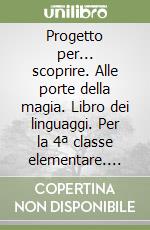 Progetto per... scoprire. Alle porte della magia. Libro dei linguaggi. Per la 4ª classe elementare. Con espansione online libro