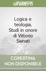 Logica e teologia. Studi in onore di Vittorio Sainati libro