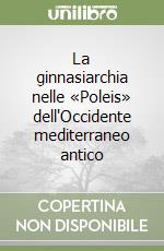 La ginnasiarchia nelle «Poleis» dell'Occidente mediterraneo antico libro