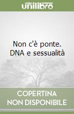 Non c'è ponte. DNA e sessualità