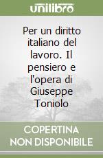 Per un diritto italiano del lavoro. Il pensiero e l'opera di Giuseppe Toniolo libro