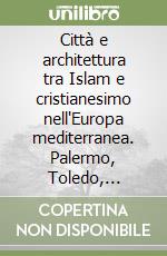 Città e architettura tra Islam e cristianesimo nell'Europa mediterranea. Palermo, Toledo, Cordova e Siviglia nel Medioevo