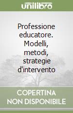 Professione educatore. Modelli, metodi, strategie d'intervento libro