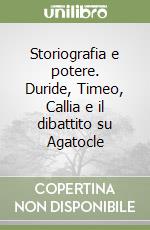 Storiografia e potere. Duride, Timeo, Callia e il dibattito su Agatocle libro