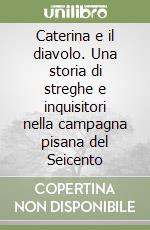 Caterina e il diavolo. Una storia di streghe e inquisitori nella campagna pisana del Seicento