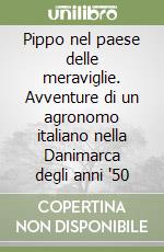 Pippo nel paese delle meraviglie. Avventure di un agronomo italiano nella Danimarca degli anni '50