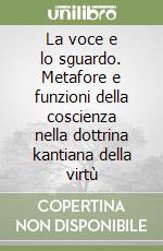 La voce e lo sguardo. Metafore e funzioni della coscienza nella dottrina kantiana della virtù libro