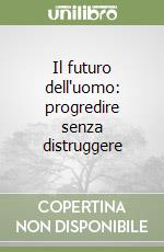 Il futuro dell'uomo: progredire senza distruggere libro