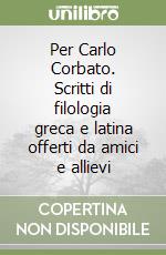 Per Carlo Corbato. Scritti di filologia greca e latina offerti da amici e allievi libro