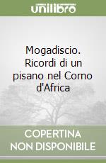 Mogadiscio. Ricordi di un pisano nel Corno d'Africa libro