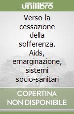 Verso la cessazione della sofferenza. Aids, emarginazione, sistemi socio-sanitari libro