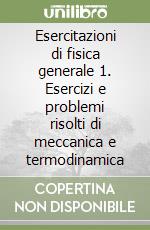 Esercitazioni di fisica generale 1. Esercizi e problemi risolti di meccanica e termodinamica libro