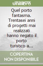 Quel porto fantasma. Trentasei anni di progetti mai realizzati hanno negato il porto turistico a Marina di Pisa che ancora lo aspetta libro