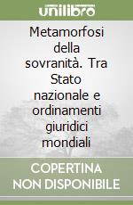 Metamorfosi della sovranità. Tra Stato nazionale e ordinamenti giuridici mondiali libro