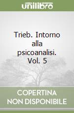 Trieb. Intorno alla psicoanalisi. Vol. 5 libro