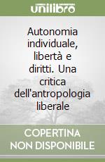 Autonomia individuale, libertà e diritti. Una critica dell'antropologia liberale libro