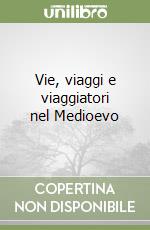 Vie, viaggi e viaggiatori nel Medioevo libro