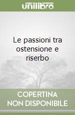 Le passioni tra ostensione e riserbo libro