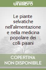 Le piante selvatiche nell'alimentazione e nella medicina popolare dei colli pisani libro