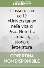 L'ussero: un caffè «Universitario» nella vita di Pisa. Note fra cronaca, storia e letteratura libro