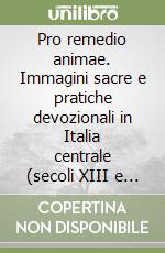 Pro remedio animae. Immagini sacre e pratiche devozionali in Italia centrale (secoli XIII e XIV) libro