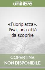 «Fuoripiazza». Pisa, una città da scoprire