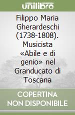 Filippo Maria Gherardeschi (1738-1808). Musicista «Abile e di genio» nel Granducato di Toscana libro