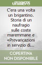 C'era una volta un brigantino. Storia di un naufragio sulle coste maremmane e «Prevaricazioni in servizio di sanità» dei cavalleggeri di Rosignano (Castagneto, 1818) libro