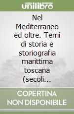 Nel Mediterraneo ed oltre. Temi di storia e storiografia marittima toscana (secoli XIII-XVIII) libro