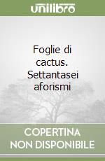 Foglie di cactus. Settantasei aforismi libro