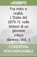 Fra mito e realtà. L'Italia del 1870-71 nelle lettere di un giovane critico danese. Vol. 1 libro