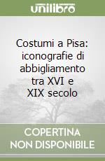 Costumi a Pisa: iconografie di abbigliamento tra XVI e XIX secolo libro