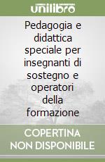 Pedagogia e didattica speciale per insegnanti di sostegno e operatori della formazione libro